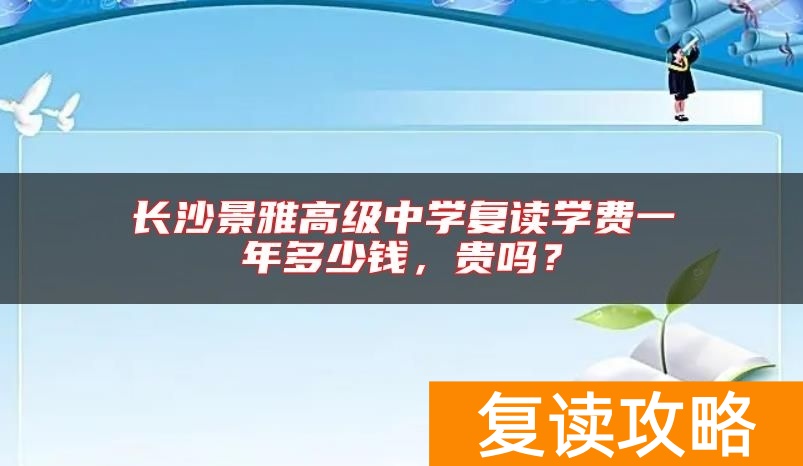 长沙景雅高级中学复读学费一年多少钱，贵吗？
