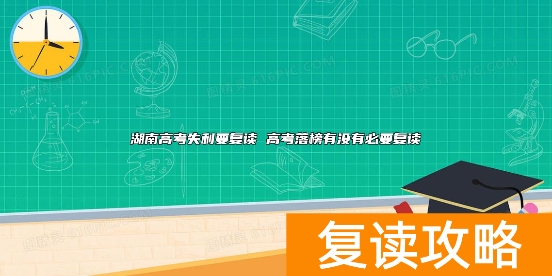 湖南高考失利要复读 高考落榜有没有必要复读