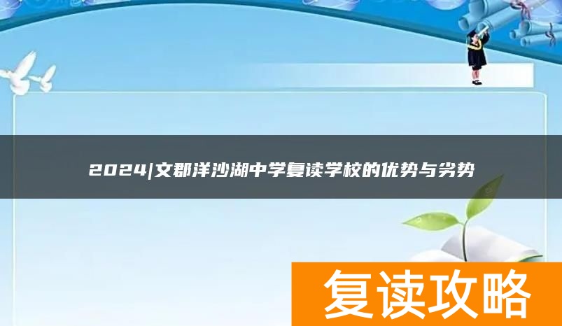 2024年|文郡洋沙湖中学复读学校的优势与劣势
