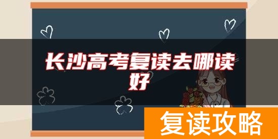 长沙高考复读去哪读好 长沙复读学校哪个好