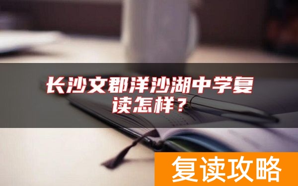 长沙文郡洋沙湖中学复读怎样？