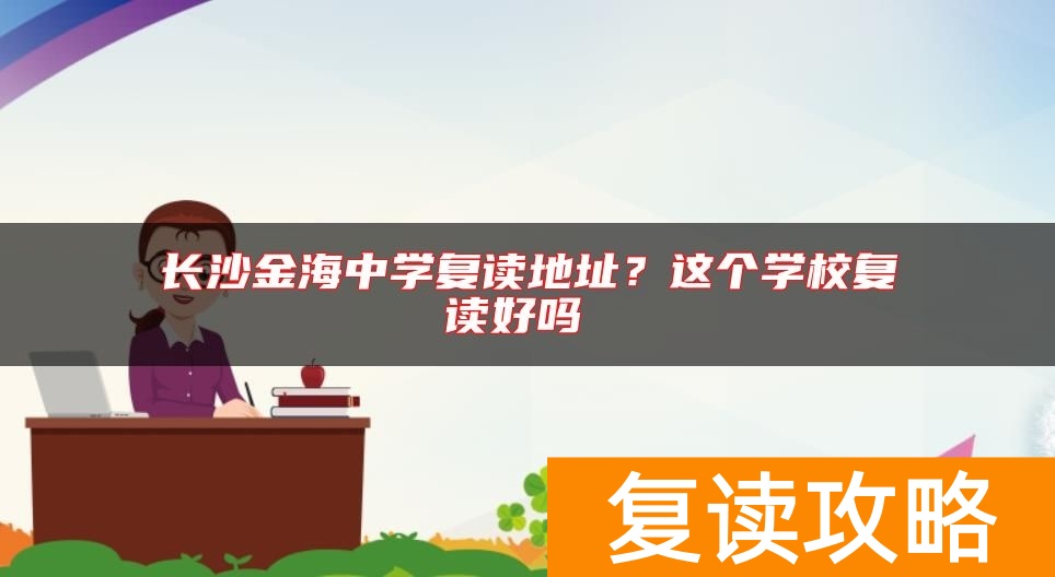 长沙金海中学复读地址？这个学校复读好吗