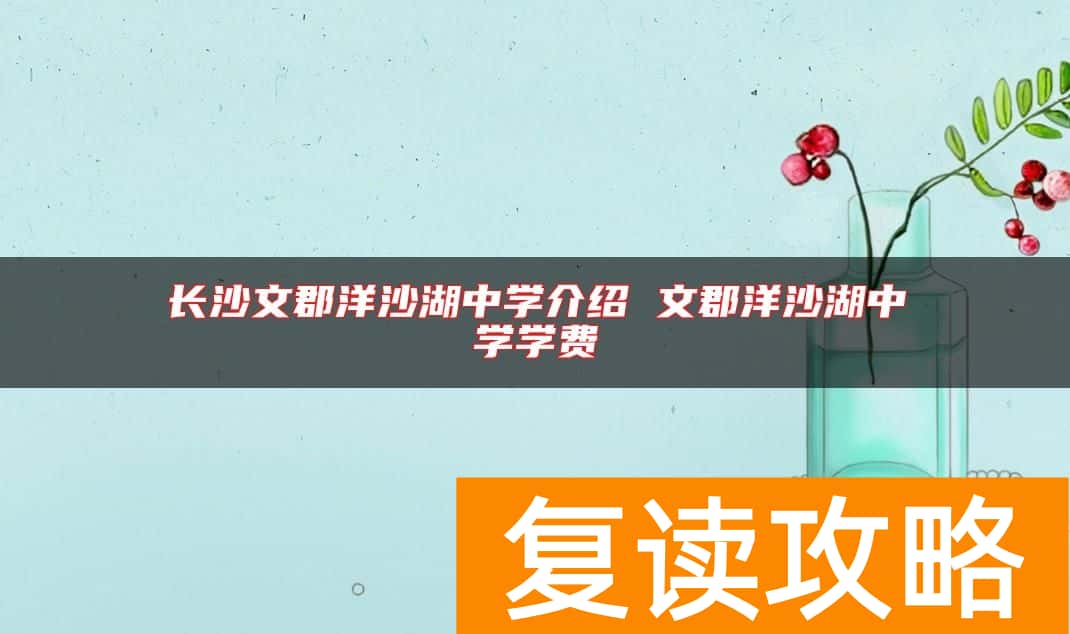 长沙文郡洋沙湖中学介绍 文郡洋沙湖中学学费