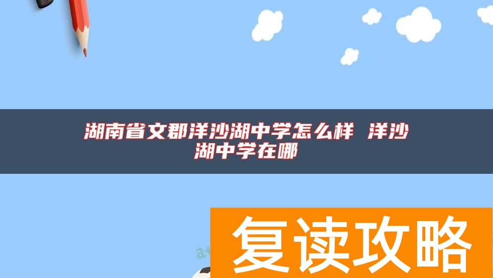 湖南省文郡洋沙湖中学怎么样 洋沙湖中学在哪