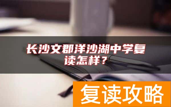长沙文郡洋沙湖中学复读怎样？