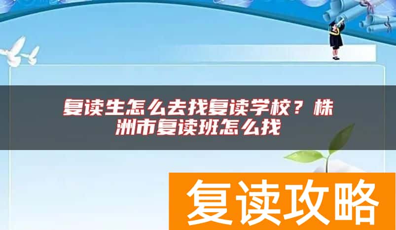 复读生怎么去找复读学校？株洲市复读班怎么找