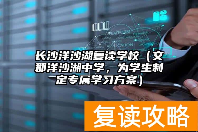 长沙洋沙湖复读学校（文郡洋沙湖中学，为学生制定专属学习方案）