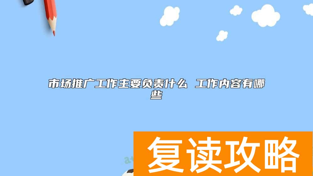 市场推广工作主要负责什么 工作内容有哪些